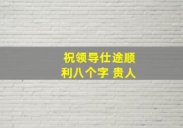 祝领导仕途顺利八个字 贵人